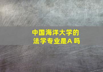 中国海洋大学的法学专业是A 吗